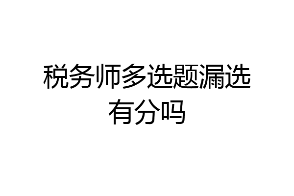 税务师多选题漏选有分吗