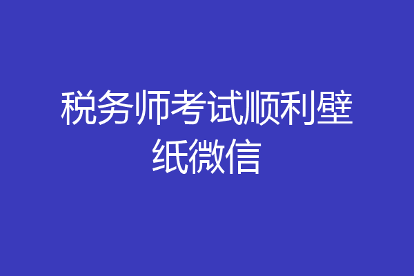 税务师考试顺利壁纸微信