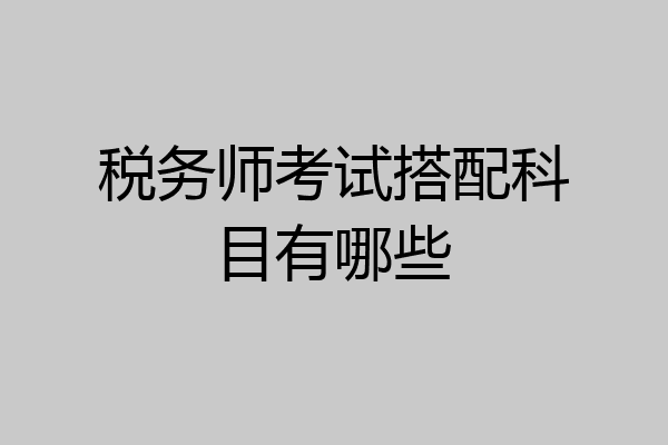 税务师考试搭配科目有哪些