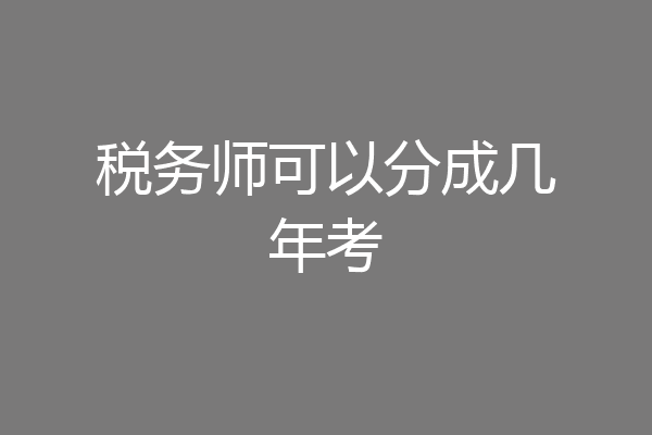 税务师可以分成几年考