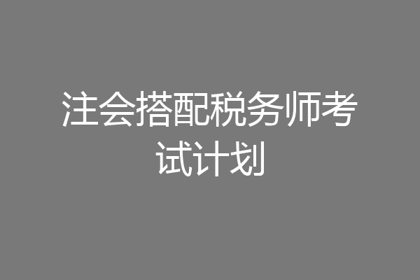注会搭配税务师考试计划