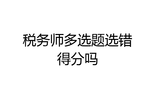 税务师多选题选错得分吗