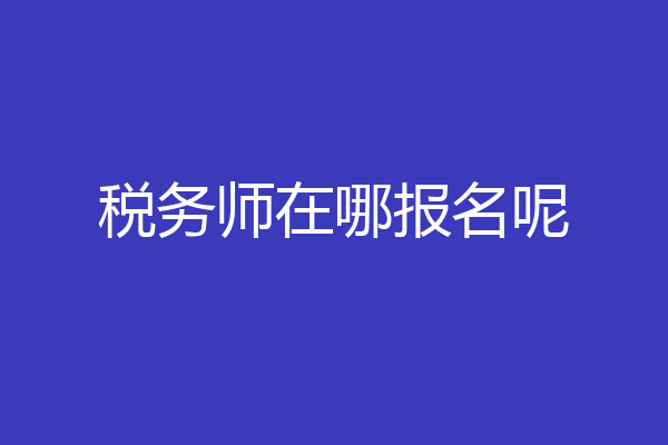 税务师在哪报名呢
