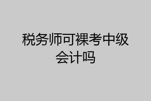 税务师可裸考中级会计吗