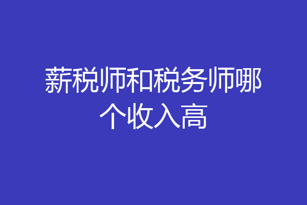 薪税师和税务师哪个收入高