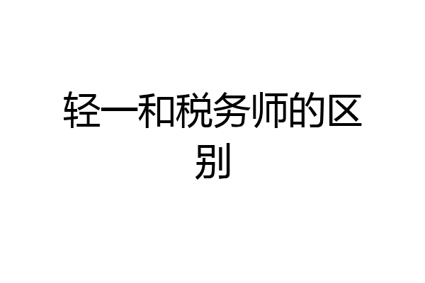 轻一和税务师的区别
