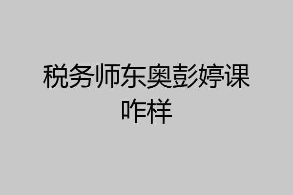 税务师东奥彭婷课咋样