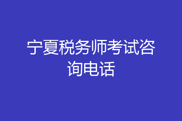 宁夏税务师考试咨询电话