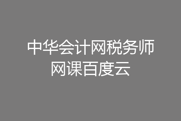 中华会计网税务师网课百度云
