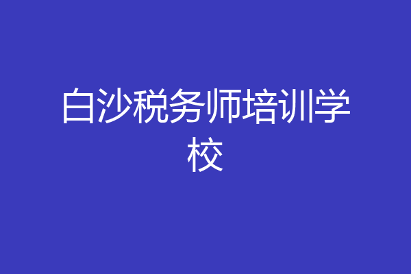 白沙税务师培训学校