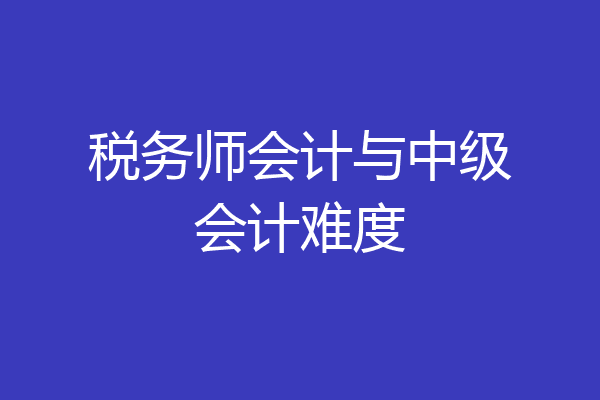 税务师会计与中级会计难度