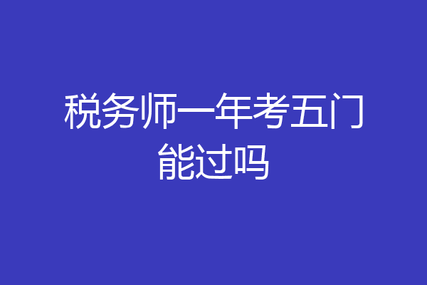 税务师一年考五门能过吗