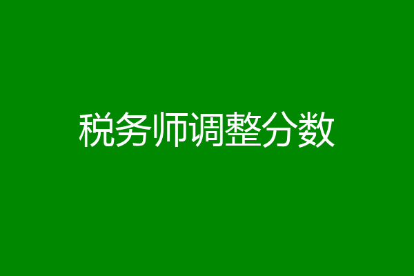 税务师调整分数