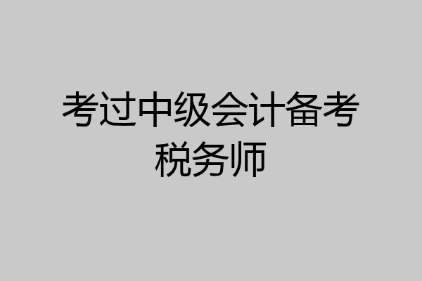 考过中级会计备考税务师