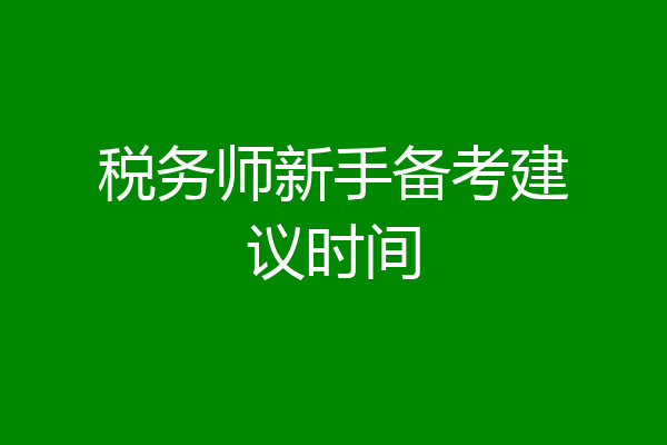 税务师新手备考建议时间