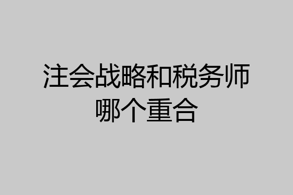 注会战略和税务师哪个重合