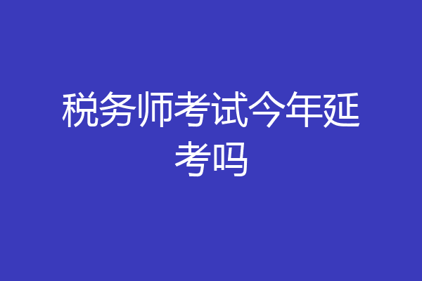 税务师考试今年延考吗