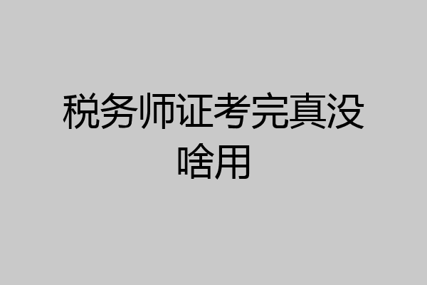 税务师证考完真没啥用