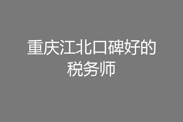 重庆江北口碑好的税务师