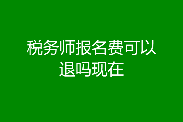 税务师报名费可以退吗现在