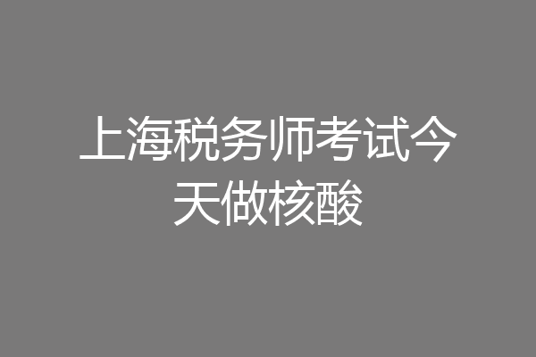 上海税务师考试今天做核酸