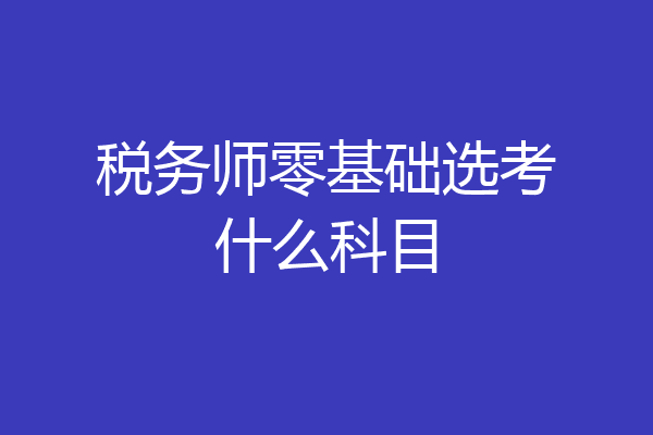 税务师零基础选考什么科目