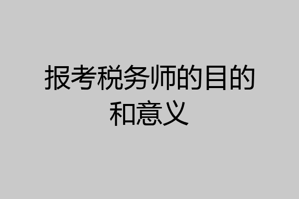 报考税务师的目的和意义