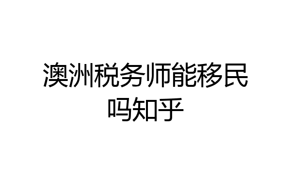 澳洲税务师能移民吗知乎