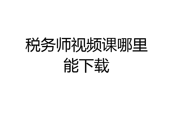 税务师视频课哪里能下载