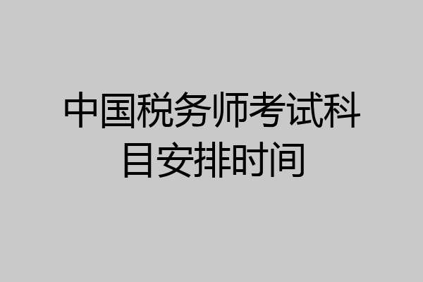 中国税务师考试科目安排时间