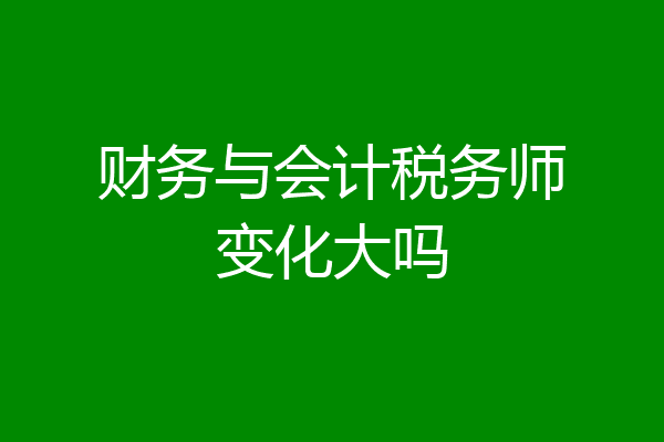 财务与会计税务师变化大吗