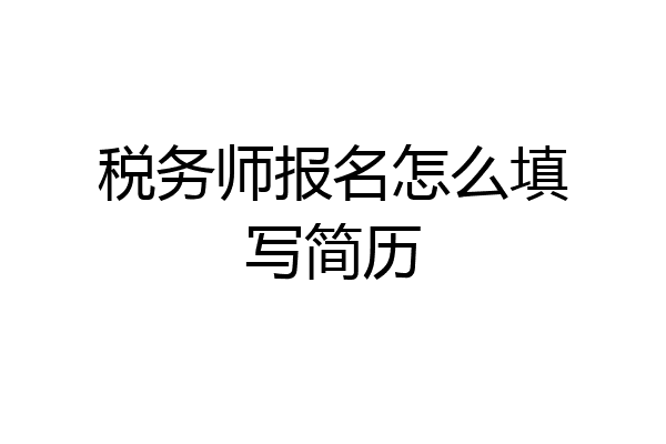 税务师报名怎么填写简历
