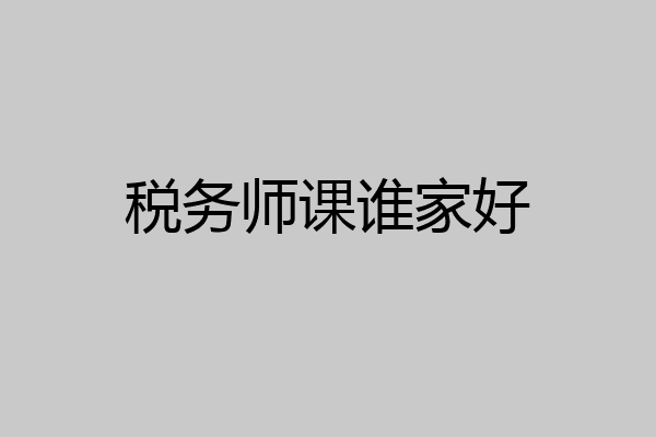 税务师课谁家好