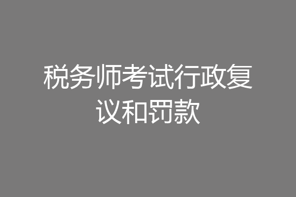 税务师考试行政复议和罚款