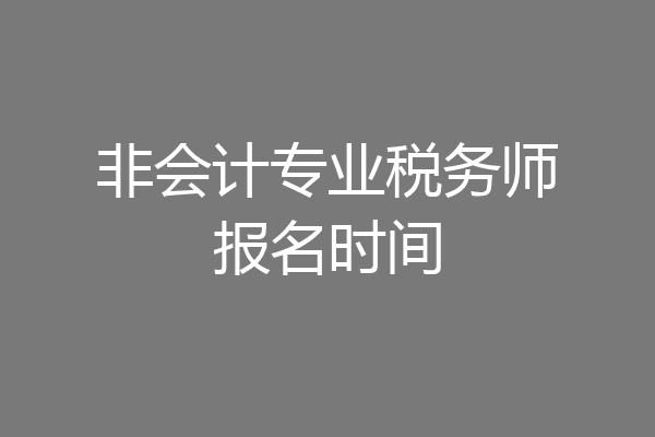 非会计专业税务师报名时间