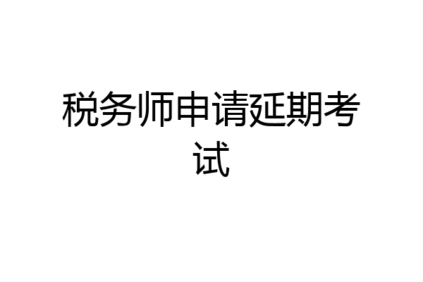 税务师申请延期考试