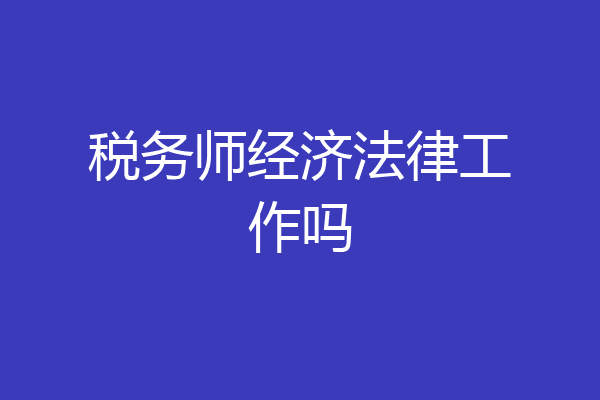 税务师经济法律工作吗