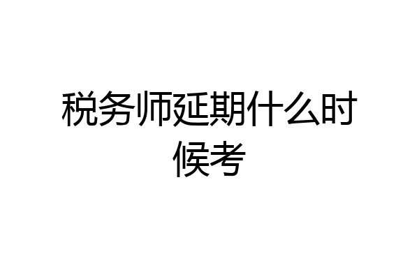 税务师延期什么时候考