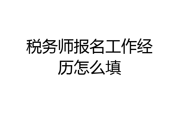 税务师报名工作经历怎么填