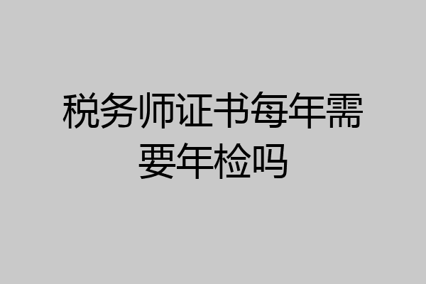 税务师证书每年需要年检吗