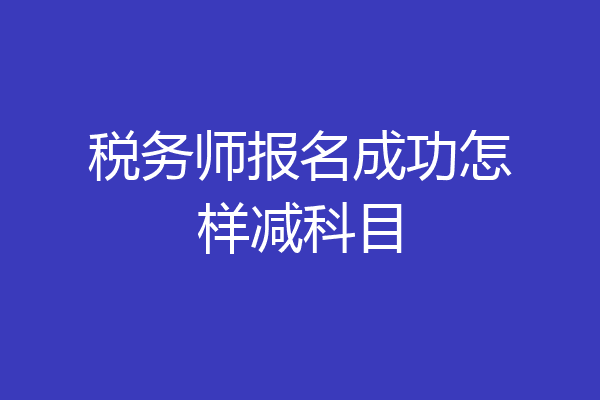 税务师报名成功怎样减科目