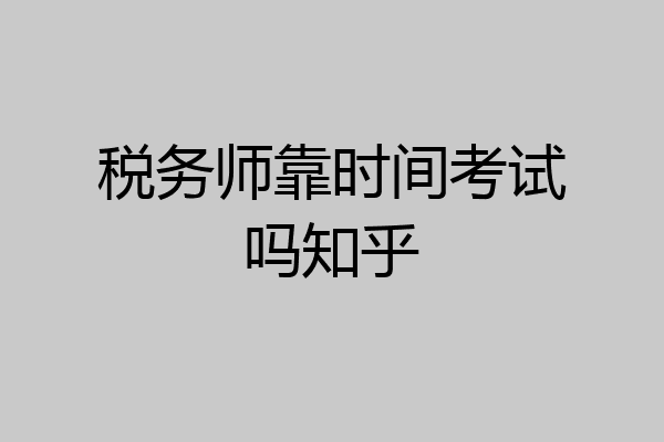 税务师靠时间考试吗知乎