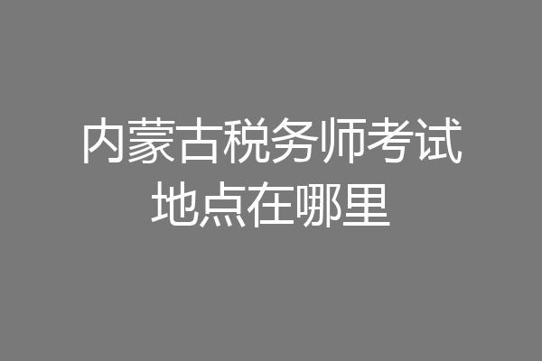 内蒙古税务师考试地点在哪里