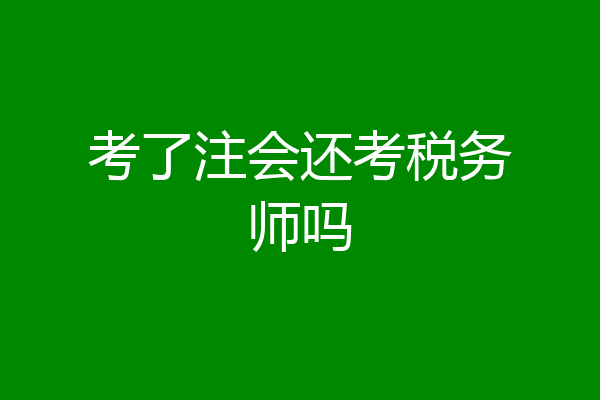 考了注会还考税务师吗