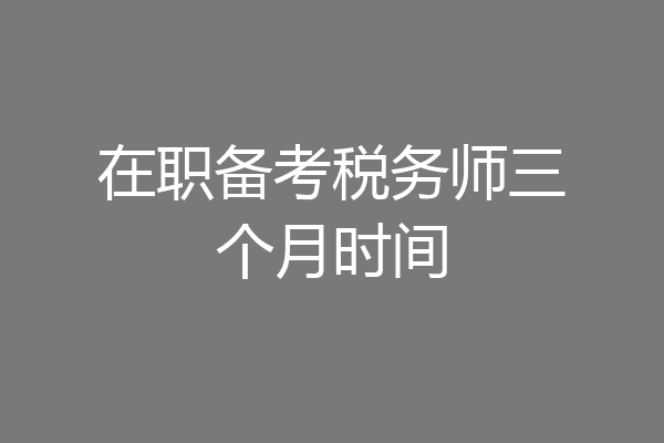 在职备考税务师三个月时间