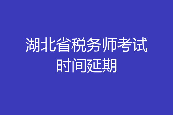 湖北省税务师考试时间延期