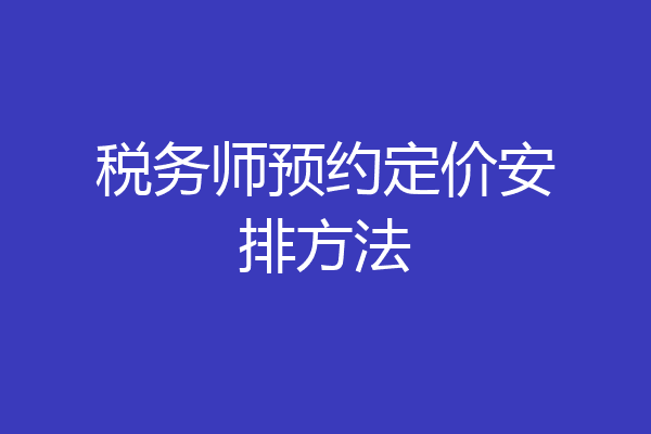 税务师预约定价安排方法