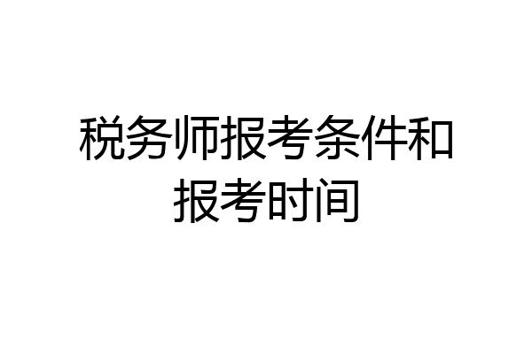 税务师报考条件和报考时间