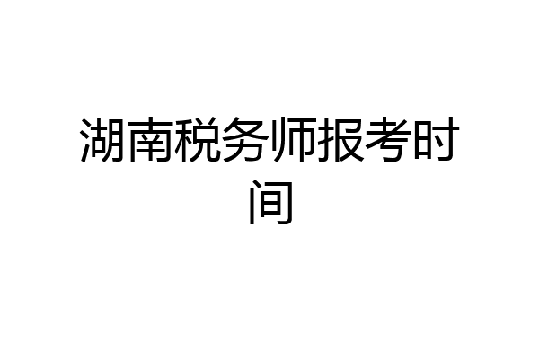 湖南税务师报考时间
