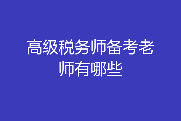 高级税务师备考老师有哪些